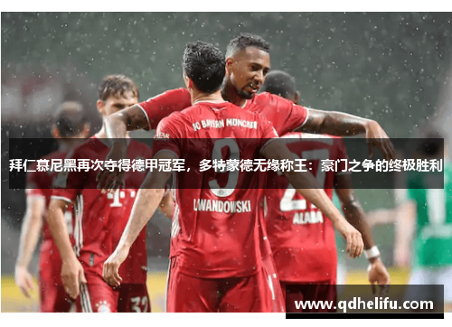 拜仁慕尼黑再次夺得德甲冠军，多特蒙德无缘称王：豪门之争的终极胜利