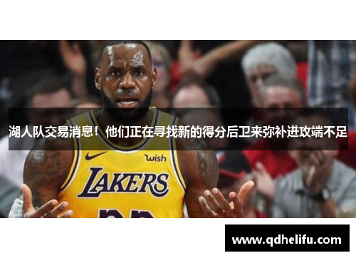 湖人队交易消息！他们正在寻找新的得分后卫来弥补进攻端不足