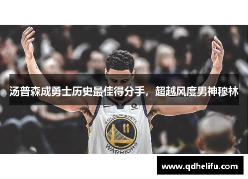 汤普森成勇士历史最佳得分手，超越风度男神穆林